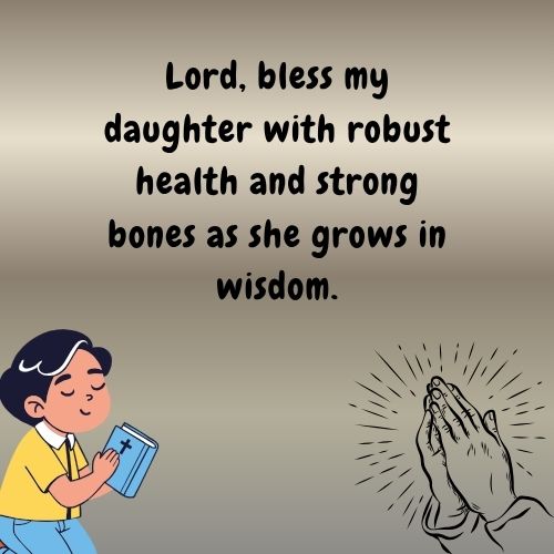 Lord, bless my daughter with robust health and strong bones as she grows in wisdom.